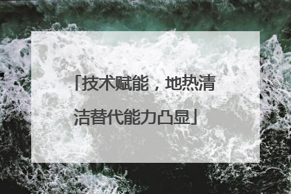 技术赋能，地热清洁替代能力凸显