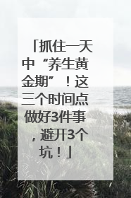 抓住一天中“养生黄金期”！这三个时间点做好3件事，避开3个坑！