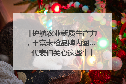护航农业新质生产力，丰富未检品牌内涵……代表们关心这些事