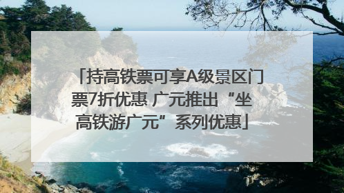持高铁票可享A级景区门票7折优惠 广元推出“坐高铁游广元”系列优惠