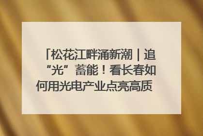 松花江畔涌新潮｜追“光”蓄能！看长春如何用光电产业点亮高质量发展新赛道