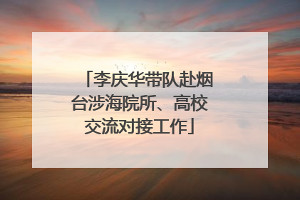 李庆华带队赴烟台涉海院所、高校交流对接工作