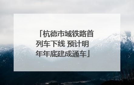 杭德市域铁路首列车下线 预计明年年底建成通车