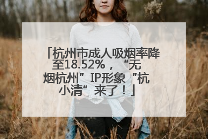 杭州市成人吸烟率降至18.52%，“无烟杭州”IP形象“杭小清”来了！