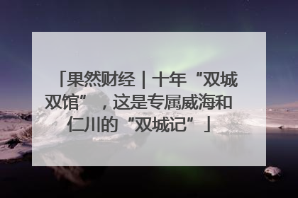 果然财经｜十年“双城双馆”，这是专属威海和仁川的“双城记”