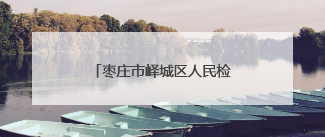 枣庄市峄城区人民检察院：以检察信息工作推动群众工作新实践