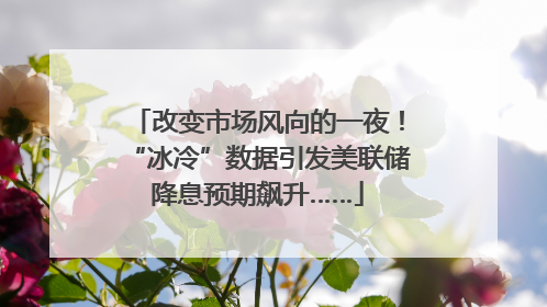 改变市场风向的一夜！“冰冷”数据引发美联储降息预期飙升……