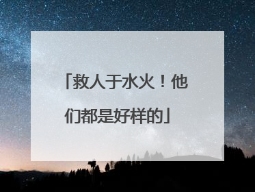 救人于水火！他们都是好样的
