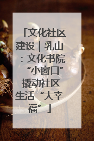 文化社区建设｜乳山：文化书院“小窗口” 撬动社区生活“大幸福”