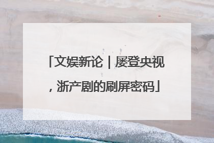 文娱新论｜屡登央视，浙产剧的刷屏密码