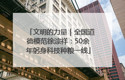 文明的力量｜全国道德模范徐淙祥：50余年躬身科技种粮一线