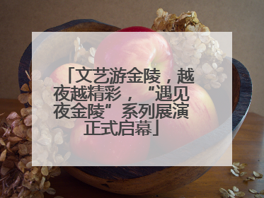文艺游金陵，越夜越精彩，“遇见夜金陵”系列展演正式启幕