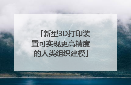 新型3D打印装置可实现更高精度的人类组织建模