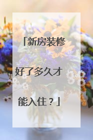 新房装修好了多久才能入住？