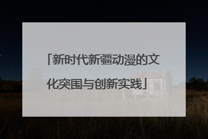 新时代新疆动漫的文化突围与创新实践
