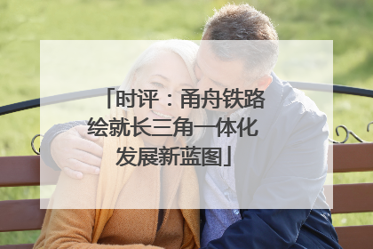 时评：甬舟铁路绘就长三角一体化发展新蓝图