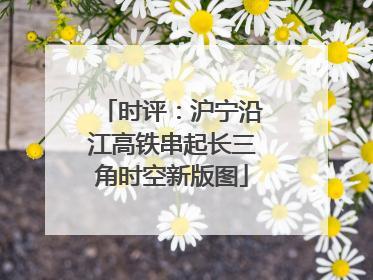 时评：沪宁沿江高铁串起长三角时空新版图