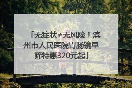 无症状≠无风险！滨州市人民医院胃肠镜早筛特惠320元起