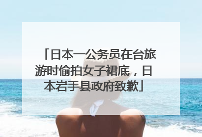 日本一公务员在台旅游时偷拍女子裙底，日本岩手县政府致歉