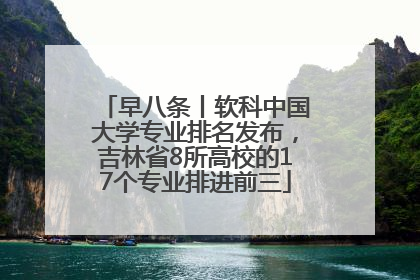 早八条丨软科中国大学专业排名发布，吉林省8所高校的17个专业排进前三