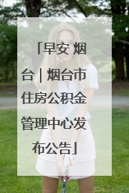 早安 烟台｜烟台市住房公积金管理中心发布公告