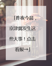 昨夜今晨，京津冀发生这些大事！点击看报→