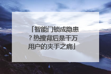 智能门锁成隐患？热搜背后是千万用户的夹手之痛
