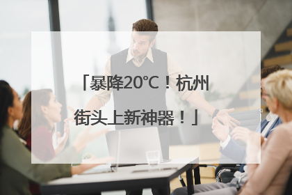 暴降20℃！杭州街头上新神器！