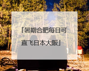 暑期合肥每日可直飞日本大阪