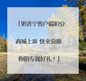 更济宁客户端积分商城上新 快来兑换你的专属好礼！