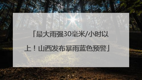 最大雨强30毫米/小时以上！山西发布暴雨蓝色预警