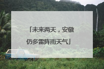 未来两天，安徽仍多雷阵雨天气