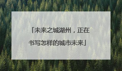 未来之城湖州，正在书写怎样的城市未来