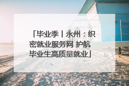 毕业季丨永州：织密就业服务网 护航毕业生高质量就业
