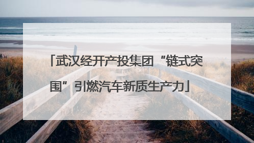 武汉经开产投集团“链式突围”引燃汽车新质生产力
