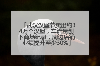 武汉汉堡节卖出约34万个汉堡，车流量创下商场纪录，周边店铺业绩提升至少30%