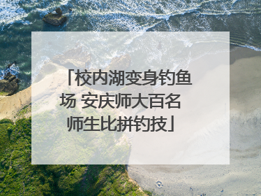 校内湖变身钓鱼场 安庆师大百名师生比拼钓技