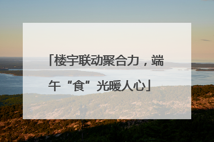 楼宇联动聚合力，端午“食”光暖人心