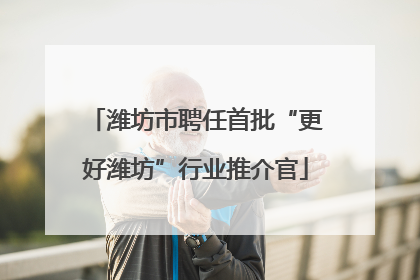 潍坊市聘任首批“更好潍坊”行业推介官