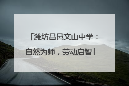 潍坊昌邑文山中学：自然为师，劳动启智