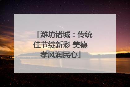 潍坊诸城：传统佳节绽新彩 美德孝风润民心