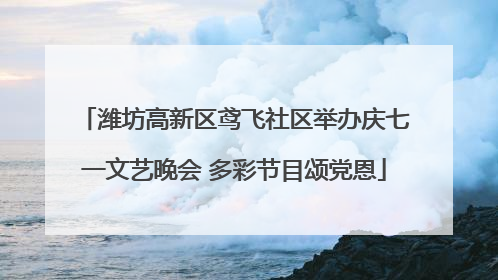 潍坊高新区鸢飞社区举办庆七一文艺晚会 多彩节目颂党恩