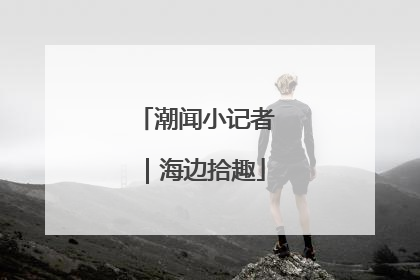 潮闻小记者｜海边拾趣