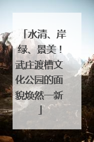 水清、岸绿、景美！武庄渡槽文化公园的面貌焕然一新