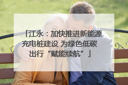江永：加快推进新能源充电桩建设 为绿色低碳出行“赋能续航”