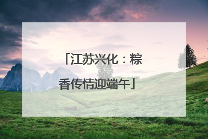 江苏兴化：粽香传情迎端午