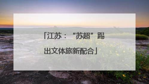 江苏：“苏超”踢出文体旅新配合