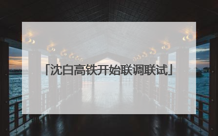 沈白高铁开始联调联试