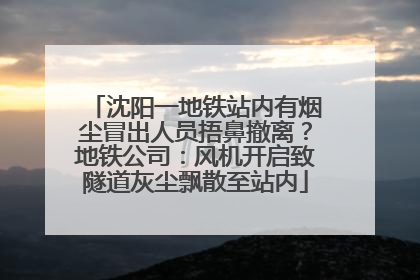 沈阳一地铁站内有烟尘冒出人员捂鼻撤离？地铁公司：风机开启致隧道灰尘飘散至站内
