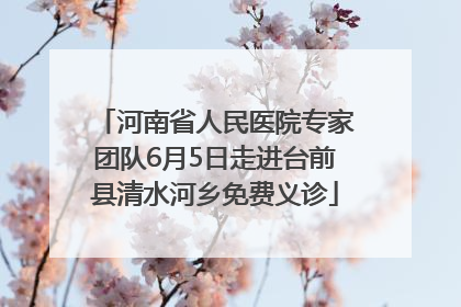 河南省人民医院专家团队6月5日走进台前县清水河乡免费义诊